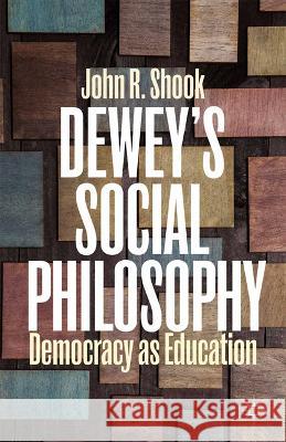 Dewey's Social Philosophy: Democracy as Education John R. Shook J. Shook 9781349500017