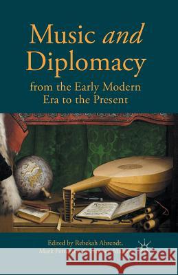 Music and Diplomacy from the Early Modern Era to the Present Rebekah Ahrendt Mark Ferraguto Damien Mahiet 9781349500192 Palgrave MacMillan