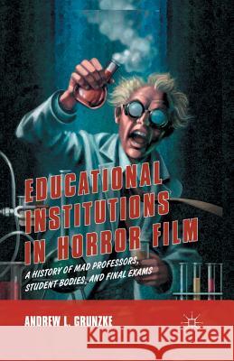 Educational Institutions in Horror Film: A History of Mad Professors, Student Bodies, and Final Exams Grunzke, A. 9781349500437 Palgrave MacMillan