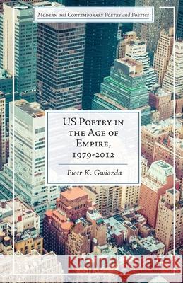 Us Poetry in the Age of Empire, 1979-2012 Piotr K. Gwiazda P. Gwiazda 9781349500789 Palgrave MacMillan