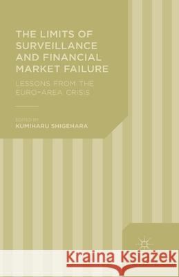 The Limits of Surveillance and Financial Market Failure: Lessons from the Euro-Area Crisis Shigehara, K. 9781349500970 Palgrave Macmillan