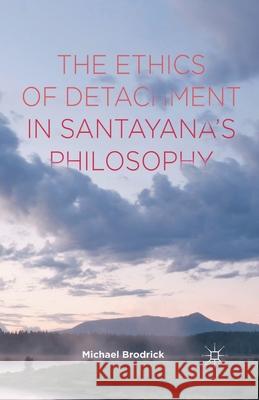 The Ethics of Detachment in Santayana's Philosophy M. Brodrick   9781349501267 Palgrave Macmillan