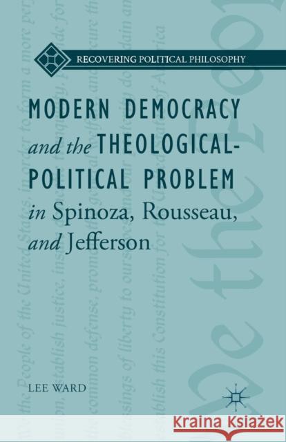 Modern Democracy and the Theological-Political Problem in Spinoza, Rousseau, and Jefferson Lee Ward L. Ward Bruce King 9781349501717