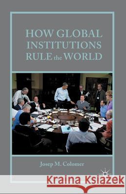 How Global Institutions Rule the World Josep M., Professor Colomer J. Colomer 9781349501731