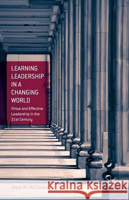 Learning Leadership in a Changing World: Virtue and Effective Leadership in the 21st Century McCloskey, M. 9781349501953 Palgrave MacMillan