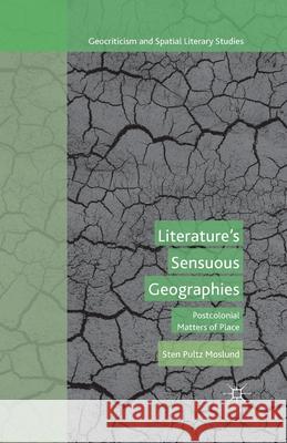 Literature's Sensuous Geographies: Postcolonial Matters of Place Sten Pultz Moslund S. Moslund 9781349502516 Palgrave MacMillan