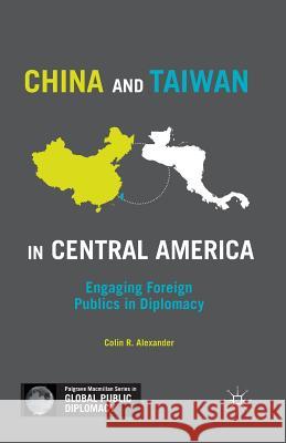 China and Taiwan in Central America: Engaging Foreign Publics in Diplomacy Alexander, C. 9781349502639 Palgrave MacMillan