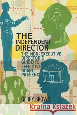 The Independent Director: The Non-Executive Director's Guide to Effective Board Presence Brown, G. 9781349502691 Palgrave Macmillan
