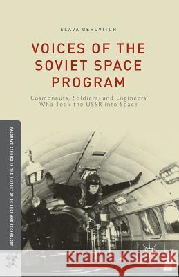 Voices of the Soviet Space Program: Cosmonauts, Soldiers, and Engineers Who Took the USSR Into Space Gerovitch, S. 9781349502967 Palgrave MacMillan