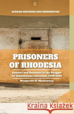 Prisoners of Rhodesia: Inmates and Detainees in the Struggle for Zimbabwean Liberation, 1960-1980 Munochiveyi, M. 9781349503193 Palgrave MacMillan