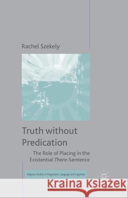 Truth Without Predication: The Role of Placing in the Existential There-Sentence Szekely, R. 9781349503216 Palgrave Macmillan