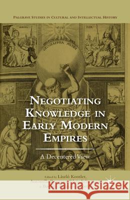 Negotiating Knowledge in Early Modern Empires: A Decentered View Kontler, L. 9781349503339