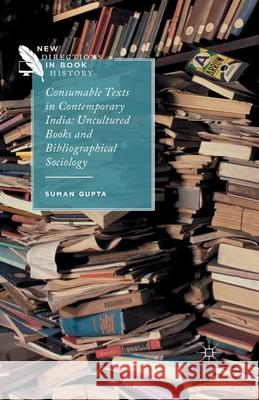 Consumable Texts in Contemporary India: Uncultured Books and Bibliographical Sociology Gupta, S. 9781349504183 Palgrave Macmillan