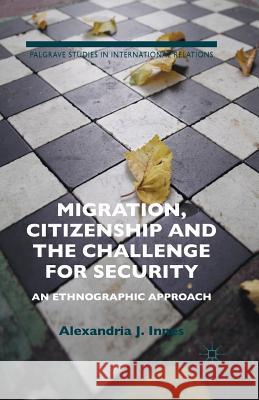 Migration, Citizenship and the Challenge for Security: An Ethnographic Approach Innes, A. 9781349504985 Palgrave Macmillan