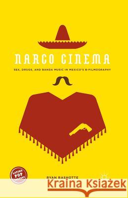 Narco Cinema: Sex, Drugs, and Banda Music in Mexico's B-Filmography Rashotte, Ryan 9781349505517 Palgrave MacMillan