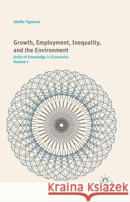 Growth, Employment, Inequality, and the Environment: Unity of Knowledge in Economics: Volume I Figueroa, A. 9781349505692 Palgrave MacMillan
