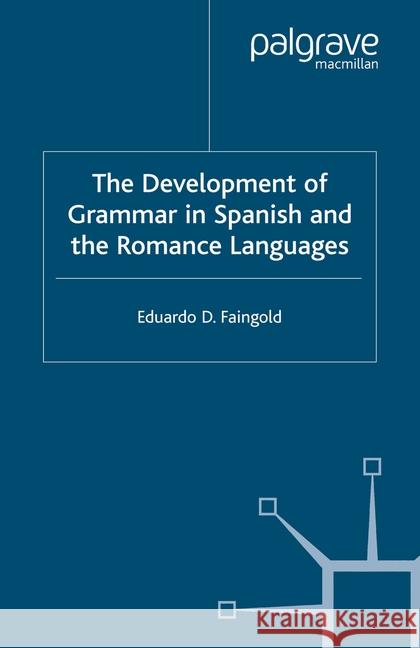 The Development of Grammar in Spanish and the Romance Languages Faingold, Eduardo D. 9781349507351