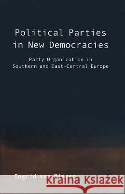 Political Parties in New Democracies: Party Organization in Southern and East-Central Europe Van Biezen, Ingrid 9781349508532