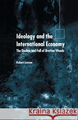 Ideology and the International Economy: The Decline and Fall of Bretton Woods Leeson, R. 9781349508983 Palgrave MacMillan