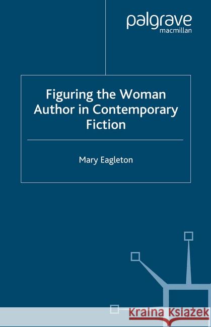 Figuring the Woman Author in Contemporary Fiction M. Eagleton   9781349509133 Palgrave Macmillan
