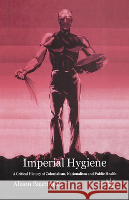 Imperial Hygiene: A Critical History of Colonialism, Nationalism and Public Health Bashford, A. 9781349509560