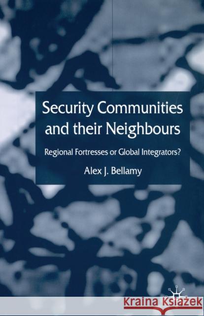 Security Communities and Their Neighbours: Regional Fortresses or Global Integrators? Bellamy, A. 9781349510085 Palgrave Macmillan