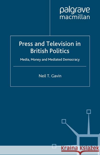 Press and Television in British Politics: Media, Money and Mediated Democracy Gavin, N. 9781349510108 Palgrave Macmillan