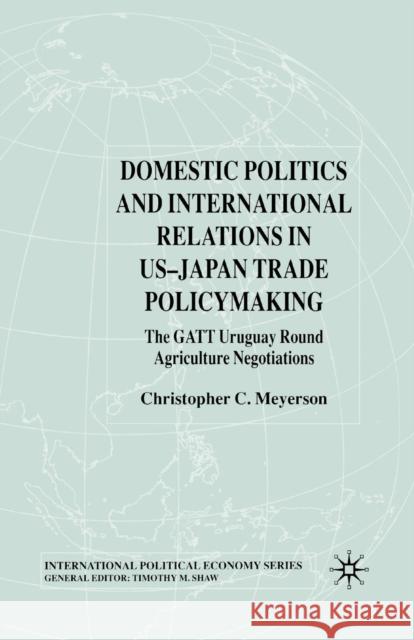 Domestic Politics and International Relations in Us-Japan Trade Policymaking: The GATT Uruguay Round Agriculture Negotiations Meyerson, C. 9781349510467 Palgrave Macmillan