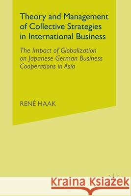 Theory and Management of Collective Strategies in International Business: The Impact of Globalization on Japanese German Business Cooperations in Asia Haak, R. 9781349510603 Palgrave Macmillan