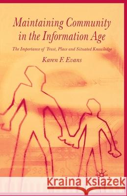 Maintaining Community in the Information Age: The Importance of Trust, Place and Situated Knowledge Evans, Karen F. 9781349511082 Palgrave Macmillan
