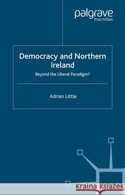 Democracy and Northern Ireland: Beyond the Liberal Paradigm? Little, A. 9781349511143 Palgrave Macmillan