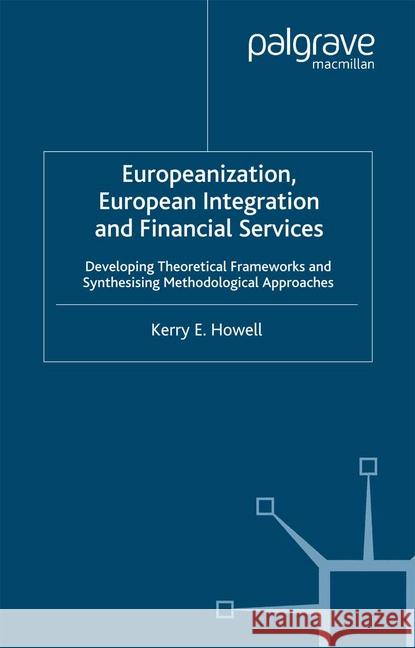 Europeanization, European Integration and Financial Services: Developing Theoretical Frameworks and Methodological Perspectives Howell, K. 9781349511228 Palgrave Macmillan