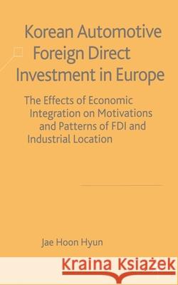 Korean Automotive Foreign Direct Investment in Europe: Effects of Economic Integration Motivations and Patterns of FDI and Industrial Location Hyun, J. 9781349511723 Palgrave Macmillan