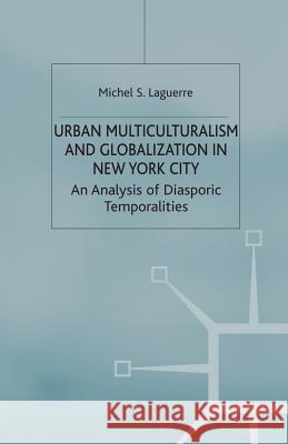 Urban Multiculturalism and Globalization in New York City: An Analysis of Diasporic Temporalities Laguerre, M. 9781349512324 Palgrave Macmillan