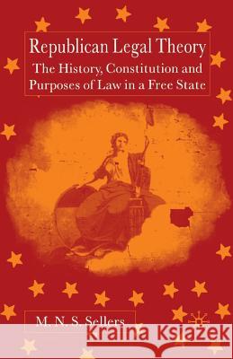 Republican Legal Theory: The History, Constitution and Purposes of Law in a Free State Sellers, M. 9781349512478 Palgrave Macmillan
