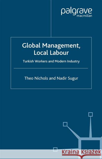 Global Management, Local Labour: Turkish Workers and Modern Industry Nichols, T. 9781349513413 Palgrave Macmillan