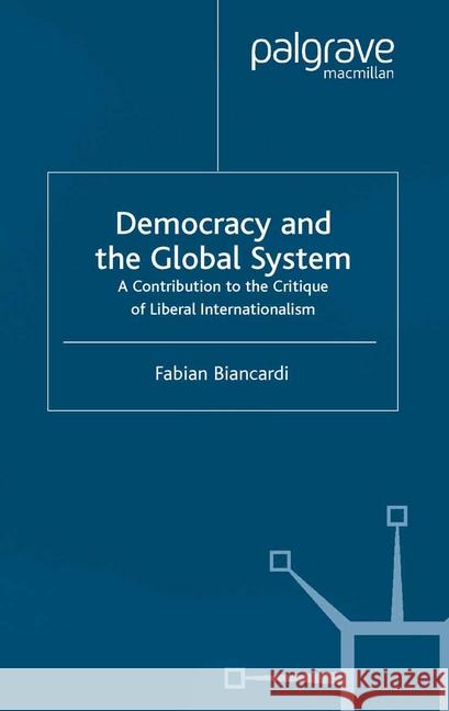 Democracy and the Global System: A Contribution to the Critique of Liberal Internationalism Biancardi, F. 9781349513673 Palgrave Macmillan