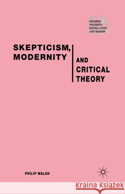 Skepticism, Modernity and Critical Theory: Critical Theory in Philosophical Context Walsh, P. 9781349513970 Palgrave Macmillan
