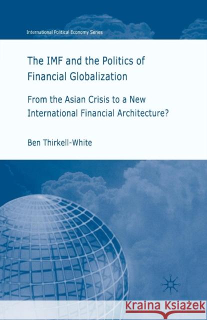 The IMF and the Politics of Financial Globalization: From the Asian Crisis to a New International Financial Architecture? Thirkell-White, B. 9781349515042 Palgrave Macmillan
