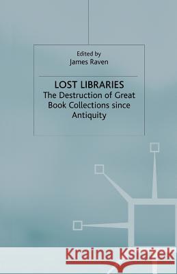 Lost Libraries: The Destruction of Great Book Collections Since Antiquity Raven, J. 9781349515301 Palgrave MacMillan