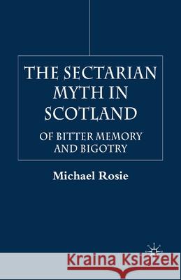 The Sectarian Myth in Scotland: Of Bitter Memory and Bigotry Rosie, M. 9781349515486 Palgrave Macmillan