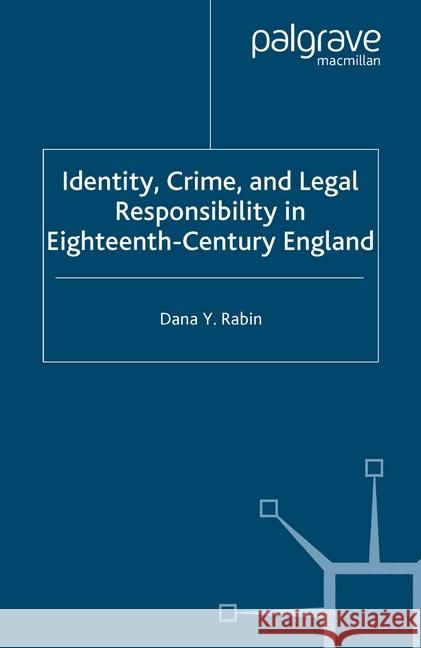 Identity, Crime and Legal Responsibility in Eighteenth-Century England D. Rabin   9781349517169 Palgrave Macmillan