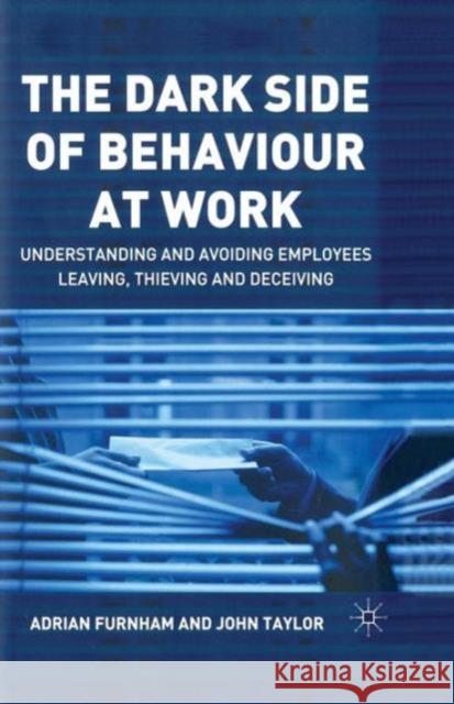 The Dark Side of Behaviour at Work: Understanding and Avoiding Employees Leaving, Thieving and Deceiving Furnham, A. 9781349518135 Palgrave MacMillan