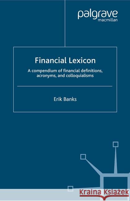Financial Lexicon: A Compendium of Financial Definitions, Acronyms, and Colloquialisms Banks, E. 9781349518401 Palgrave Macmillan