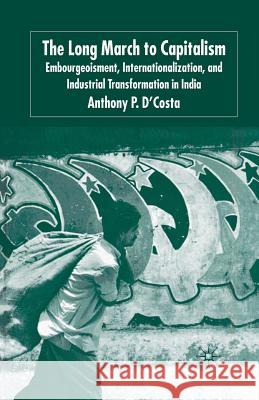 The Long March to Capitalism: Embourgeoisment, Internationalization and Industrial Transformation in India D'Costa, A. 9781349518678 Palgrave Macmillan