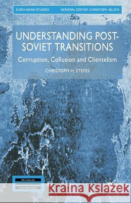 Understanding Post-Soviet Transitions: Corruption, Collusion and Clientelism Stefes, Christoph H. 9781349518760