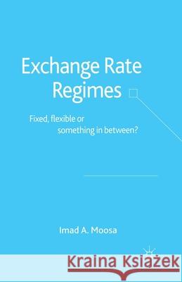 Exchange Rate Regimes: Fixed, Flexible or Something in Between? Moosa, I. 9781349518852 Palgrave Macmillan