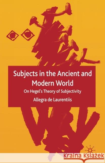 Subjects in the Ancient and Modern World: On Hegel's Theory of Subjectivity de Laurentiis, Allegra 9781349519293 Palgrave Macmillan