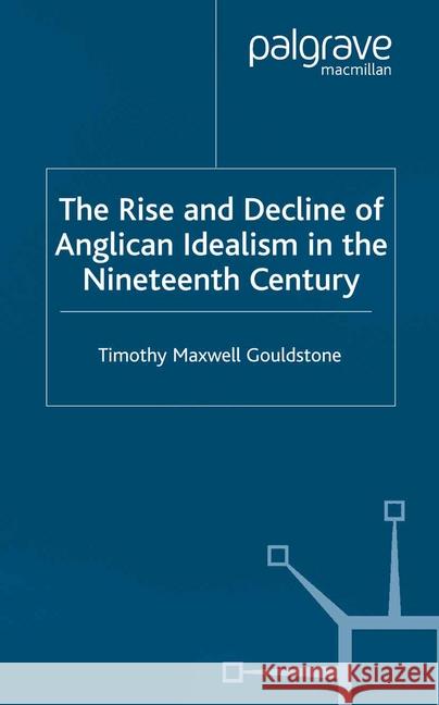 The Rise and Decline of Anglican Idealism in the Nineteenth Century Tim Gouldstone   9781349519378 Palgrave Macmillan