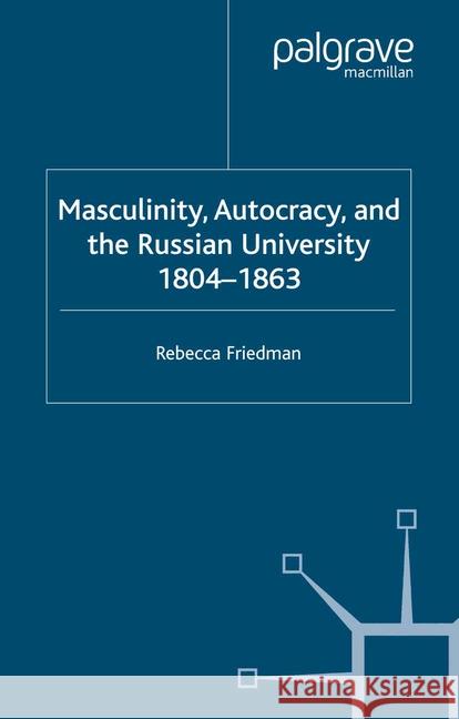 Masculinity, Autocracy and the Russian University, 1804-1863 R. Friedman   9781349519644 Palgrave Macmillan